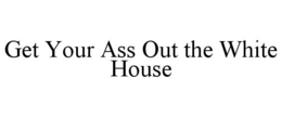 Mark drawing for GET YOUR ASS OUT THE WHITE HOUSE