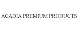 Mark drawing for ACADIA PREMIUM PRODUCTS