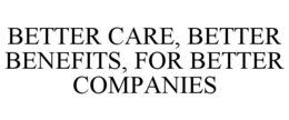Mark drawing for BETTER CARE, BETTER BENEFITS, FOR BETTER COMPANIES
