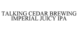 Mark drawing for TALKING CEDAR BREWING IMPERIAL JUICY IPA