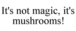 Mark drawing for IT'S NOT MAGIC, IT'S MUSHROOMS!