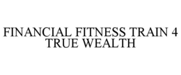 Mark drawing for FINANCIAL FITNESS TRAIN 4 TRUE WEALTH