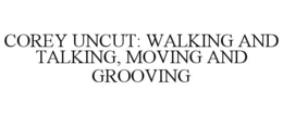 Mark drawing for COREY UNCUT: WALKING AND TALKING, MOVING AND GROOVING