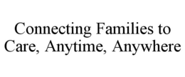 Mark drawing for CONNECTING FAMILIES TO CARE, ANYTIME, ANYWHERE