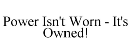 Mark drawing for POWER ISN'T WORN - IT'S OWNED!