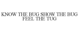 Mark drawing for KNOW THE BUG SHOW THE BUG FEEL THE TUG
