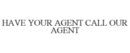 Mark drawing for HAVE YOUR AGENT CALL OUR AGENT
