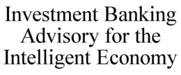 Mark drawing for INVESTMENT BANKING ADVISORY FOR THE INTELLIGENT ECONOMY