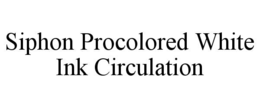 Mark drawing for SIPHON PROCOLORED WHITE INK CIRCULATION