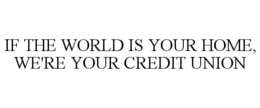 Mark drawing for IF THE WORLD IS YOUR HOME, WE'RE YOUR CREDIT UNION