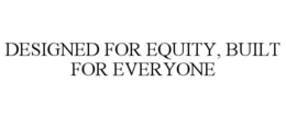 Mark drawing for DESIGNED FOR EQUITY, BUILT FOR EVERYONE