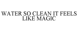 Mark drawing for WATER SO CLEAN IT FEELS LIKE MAGIC