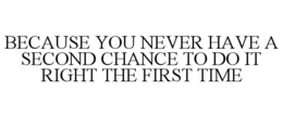 Mark drawing for BECAUSE YOU NEVER HAVE A SECOND CHANCE TO DO IT RIGHT THE FIRST TIME