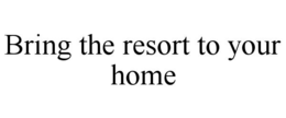 Mark drawing for BRING THE RESORT TO YOUR HOME