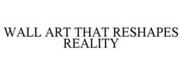 Mark drawing for WALL ART THAT RESHAPES REALITY