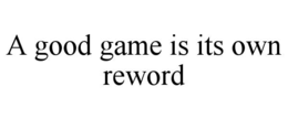 Mark drawing for A GOOD GAME IS ITS OWN REWORD